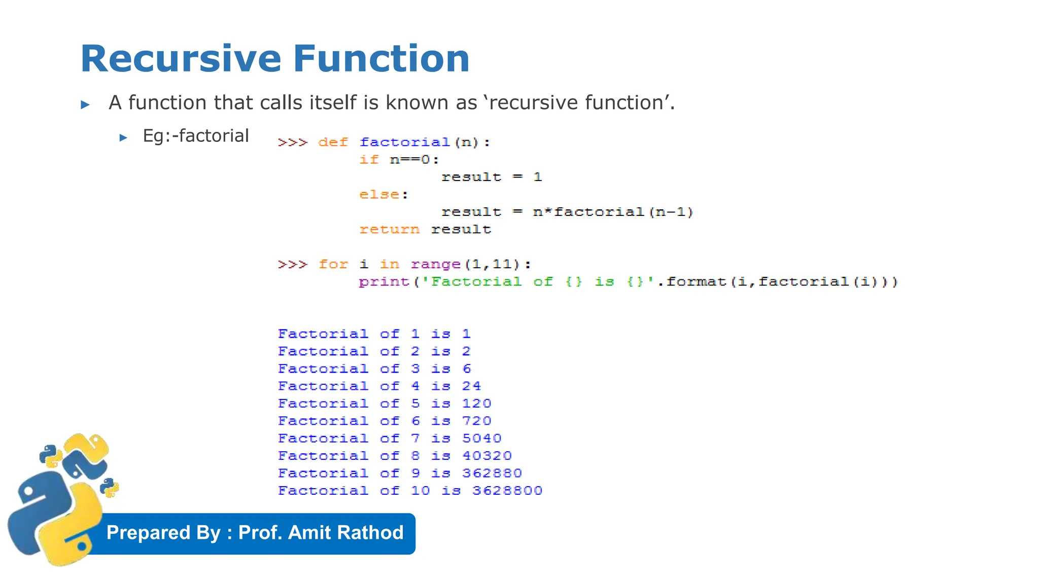 Prepared By : Prof. Amit Rathod
Recursive Function
▶ A function that calls itself is known as ‘recursive function’.
▶ Eg:-factorial
 