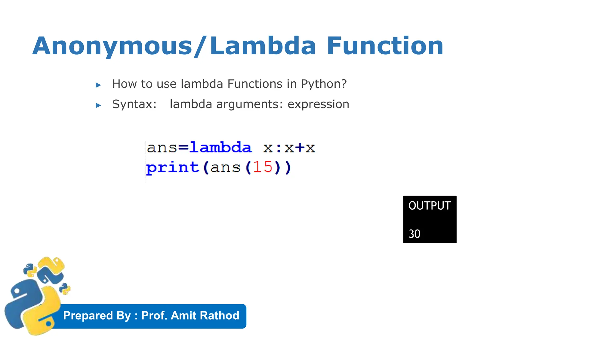 Prepared By : Prof. Amit Rathod
Anonymous/Lambda Function
▶ How to use lambda Functions in Python?
▶ Syntax: lambda arguments: expression
OUTPUT
30
 