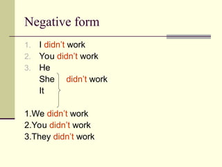 Negative form
1. I didn’t work
2. You didn’t work
3. He
She didn’t work
It
1.We didn’t work
2.You didn’t work
3.They didn’t work
 