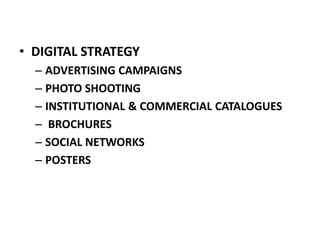 • DIGITAL STRATEGY
– ADVERTISING CAMPAIGNS
– PHOTO SHOOTING
– INSTITUTIONAL & COMMERCIAL CATALOGUES
– BROCHURES
– SOCIAL NETWORKS
– POSTERS
 