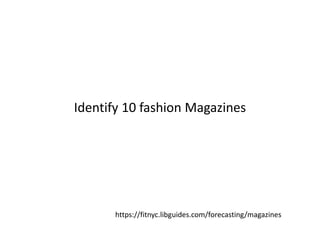 Identify 10 fashion Magazines
https://fitnyc.libguides.com/forecasting/magazines
 