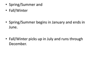 • Spring/Summer and
• Fall/Winter
• Spring/Summer begins in January and ends in
June.
• Fall/Winter picks up in July and runs through
December.
 