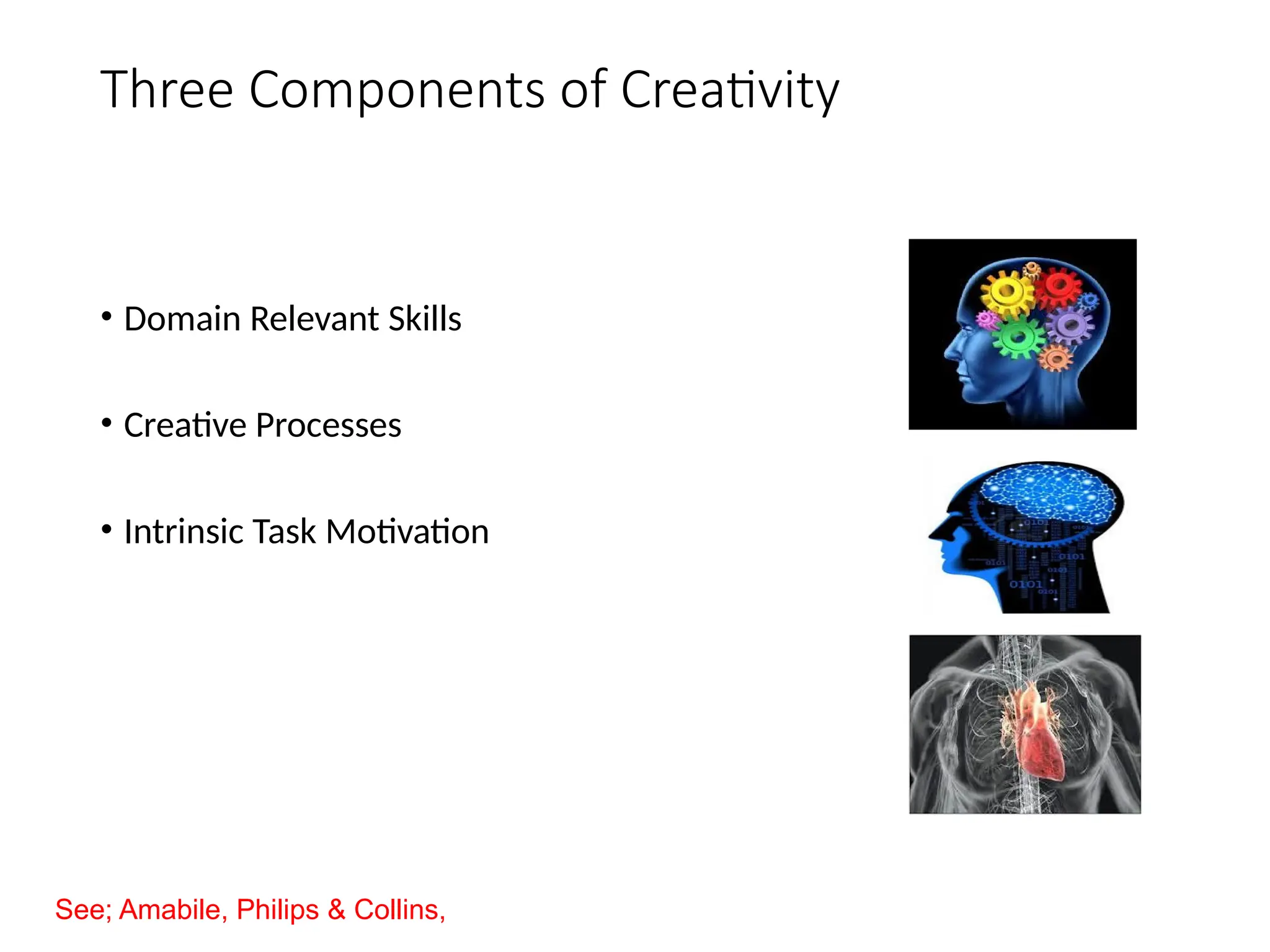 Three Components of Creativity
• Domain Relevant Skills
• Creative Processes
• Intrinsic Task Motivation
See; Amabile, Philips & Collins,
 