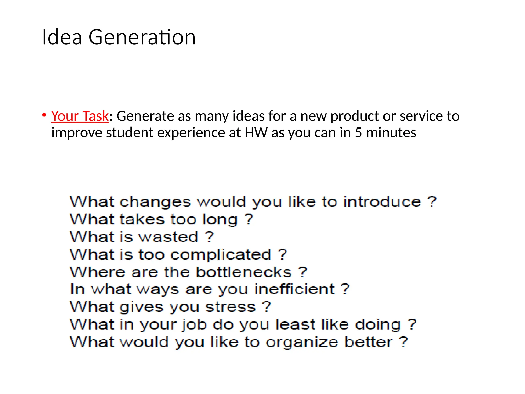 Idea Generation
• Your Task: Generate as many ideas for a new product or service to
improve student experience at HW as you can in 5 minutes
 