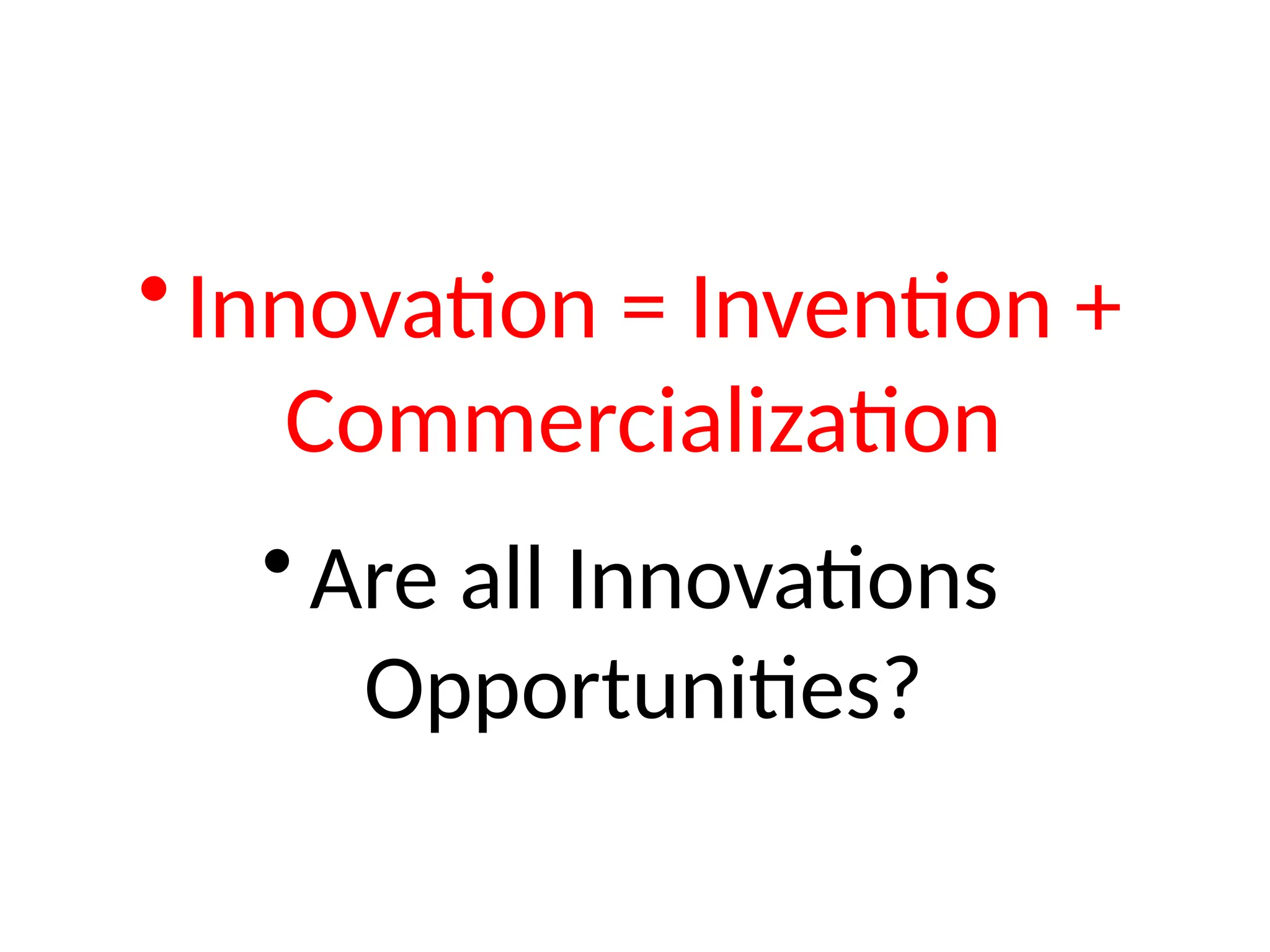 •Innovation = Invention +
Commercialization
• Are all Innovations
Opportunities?
 