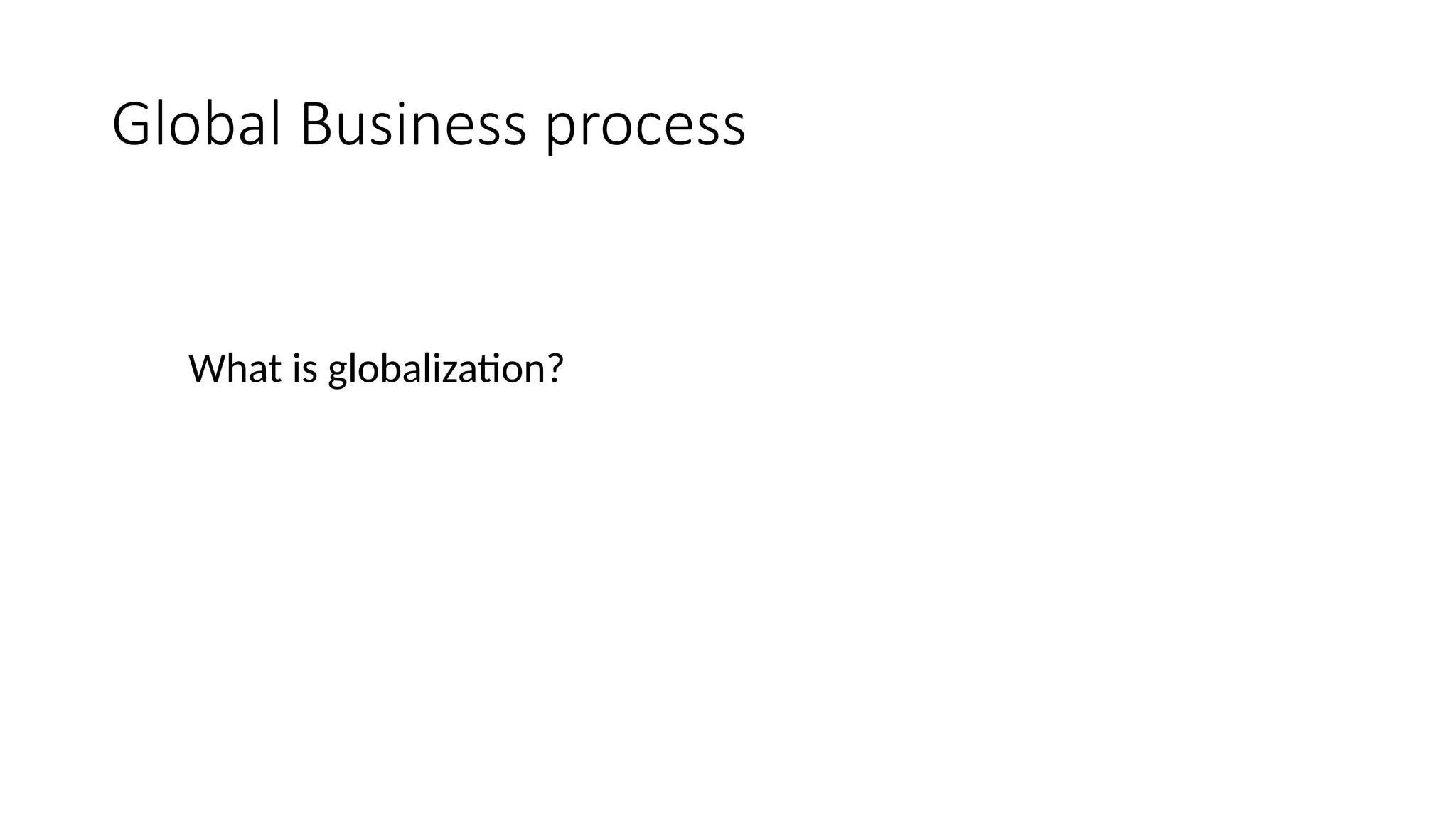 Global Business process
What is globalization?
 