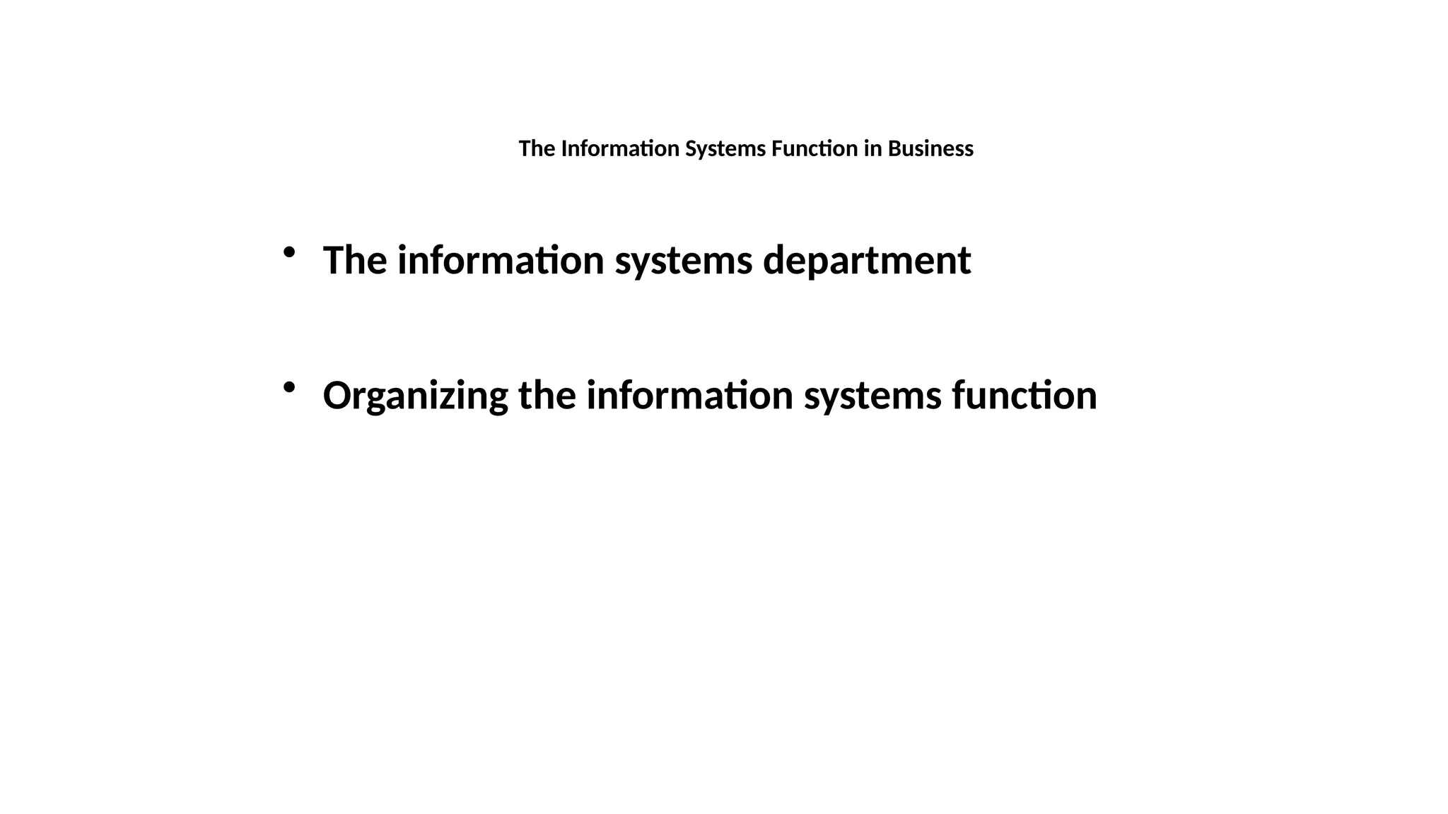 • The information systems department
• Organizing the information systems function
The Information Systems Function in Business
 