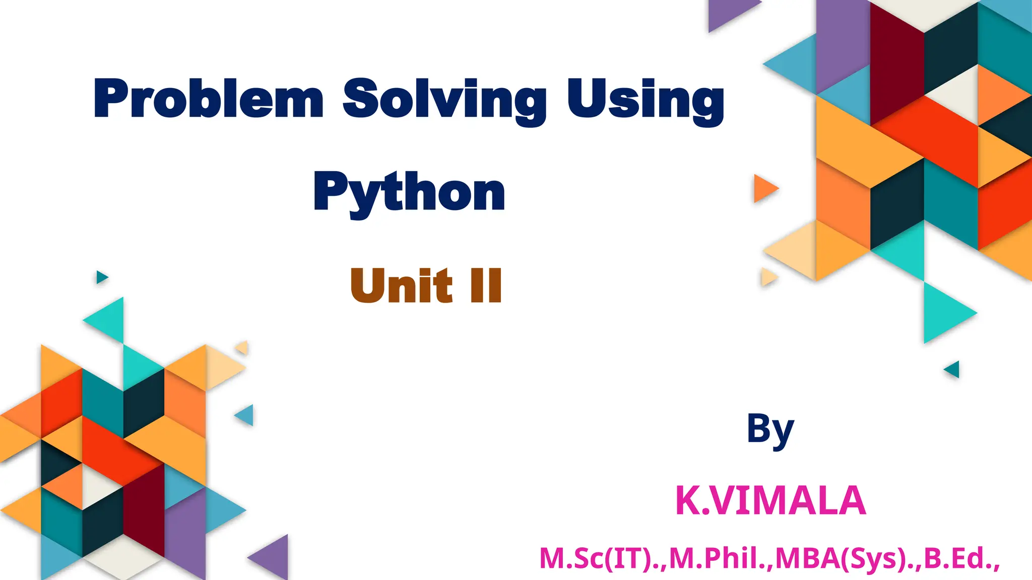 Problem Solving Using
Python
Unit II
By
K.VIMALA
M.Sc(IT).,M.Phil.,MBA(Sys).,B.Ed.,
 