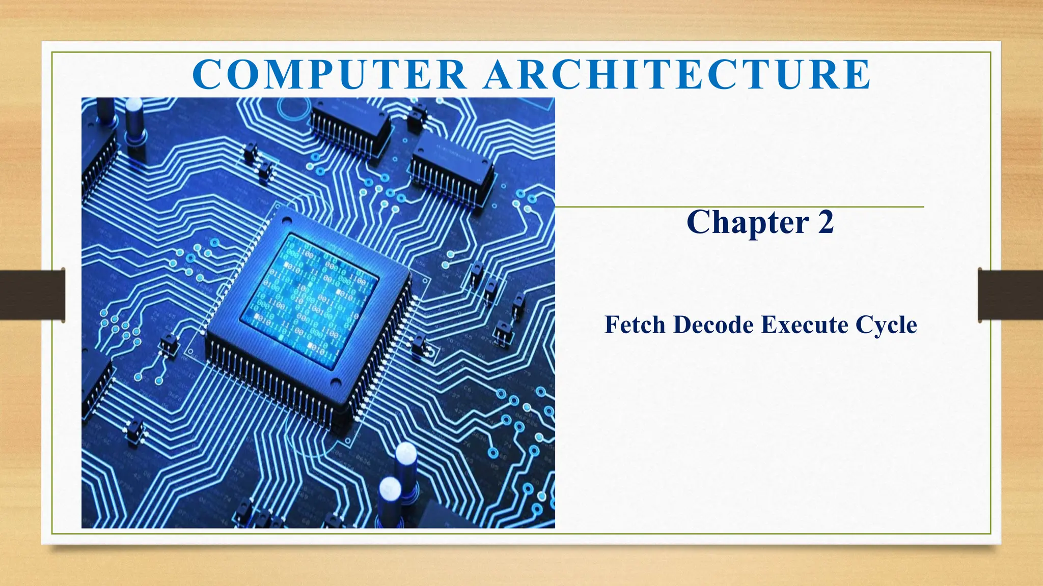 COMPUTER ARCHITECTURE
Chapter 2
Fetch Decode Execute Cycle
 