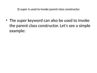 3) super is used to invoke parent class constructor.
• The super keyword can also be used to invoke
the parent class constructor. Let's see a simple
example:
 