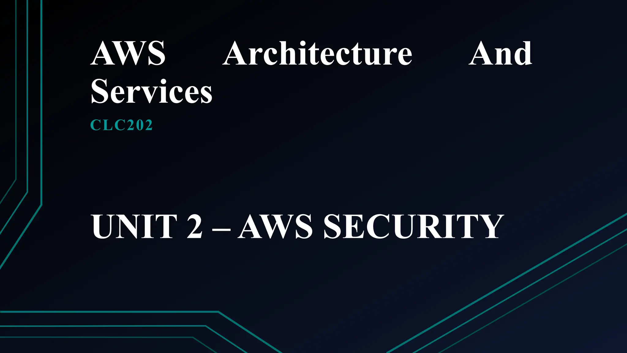 AWS Architecture And
Services
CLC202
UNIT 2 – AWS SECURITY
 