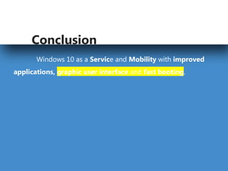 by Gargi Mukherjee
Conclusion
Windows 10 as a Service and Mobility with improved
applications, graphic user interface and fast booting.
 