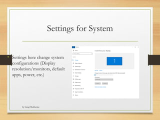 by Gargi Mukherjee
Settings for System
• Settings here change system
configurations (Display
resolution/monitors, default
apps, power, etc.)
 