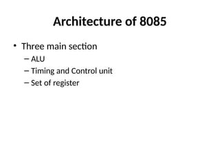 Architecture of 8085
• Three main section
– ALU
– Timing and Control unit
– Set of register
 