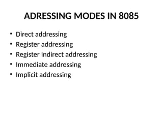 ADRESSING MODES IN 8085
• Direct addressing
• Register addressing
• Register indirect addressing
• Immediate addressing
• Implicit addressing
 