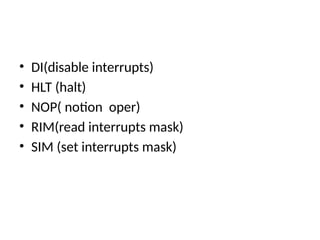 • DI(disable interrupts)
• HLT (halt)
• NOP( notion oper)
• RIM(read interrupts mask)
• SIM (set interrupts mask)
 