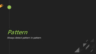 
Pattern
Always detect pattern in pattern
 