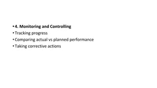 •4. Monitoring and Controlling
•Tracking progress
•Comparing actual vs planned performance
•Taking corrective actions
 
