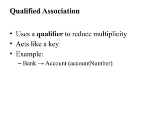 Qualified Association
• Uses a qualifier to reduce multiplicity
• Acts like a key
• Example:
– Bank → Account (accountNumber)
 