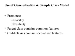 Use of Generalization & Sample Class Model
• Promotes:
– Reusability
– Extensibility
• Parent class contains common features
• Child classes contain specialized features
 
