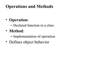 Operations and Methods
• Operation:
– Declared function in a class
• Method:
– Implementation of operation
• Defines object behavior
 