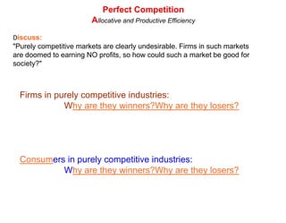 Perfect CompetitionLong-run EquilibriumLong-run equilibrium in PC: PMCPC IndustryP/CPC FirmSindustryATCAVCP1MR=D=AR=PDindustryQQThe industry above is earning in long-run equilibrium:·Why?·How would an increase in demand affect the industry? A decrease?·How would an increase in the firms' costs affect the industry? A decrease?