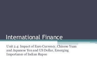 International Finance
Unit 2.4: Impact of Euro Currency, Chinese Yuan
and Japanese Yen and US Dollar, Emerging
Importance of Indian Rupee
 
