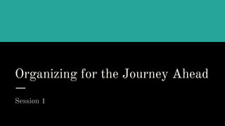 Organizing for the Journey Ahead
Session 1
 