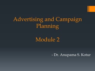 Advertising and Campaign
Planning
Module 2
- Dr. Anupama S. Kotur
 