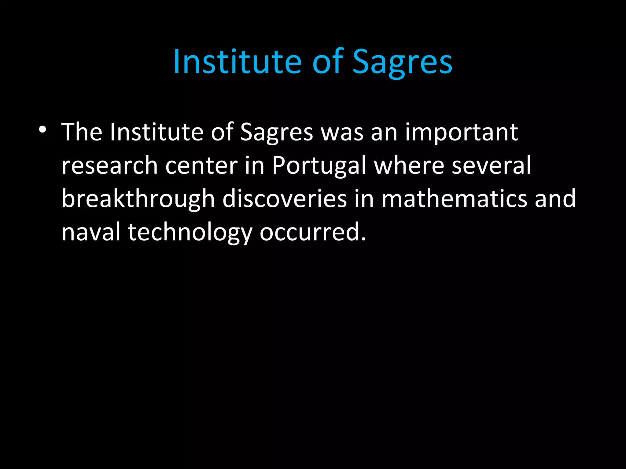 Institute of Sagres
• The Institute of Sagres was an important
research center in Portugal where several
breakthrough discoveries in mathematics and
naval technology occurred.
 