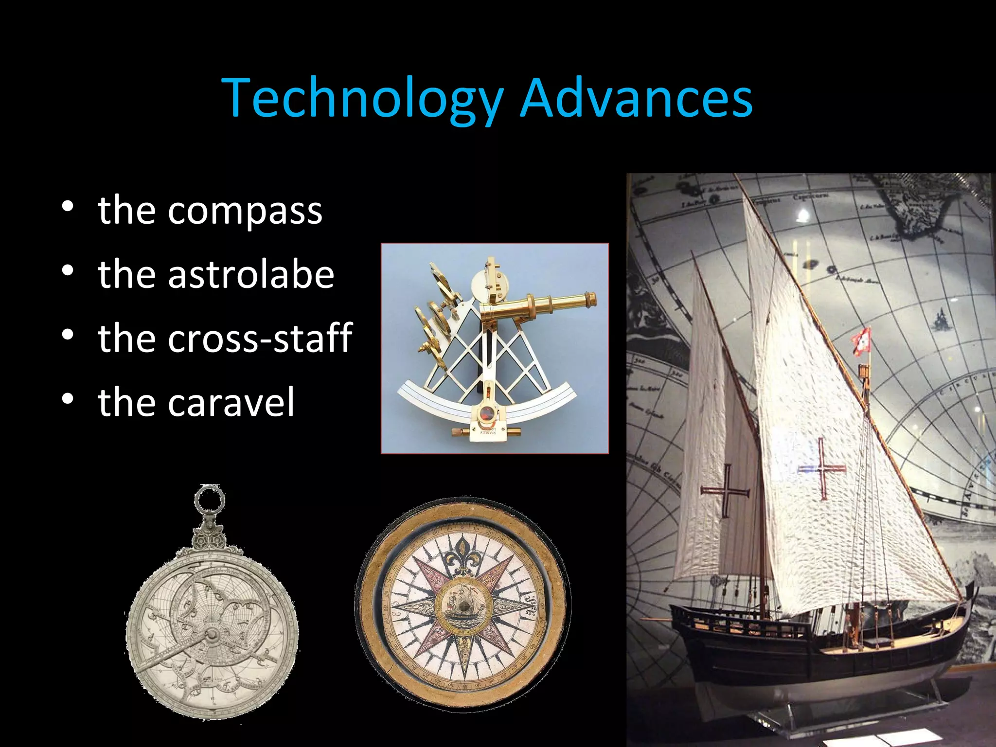 Technology Advances!
• the compass
• the astrolabe
• the cross-staff
• the caravel
 