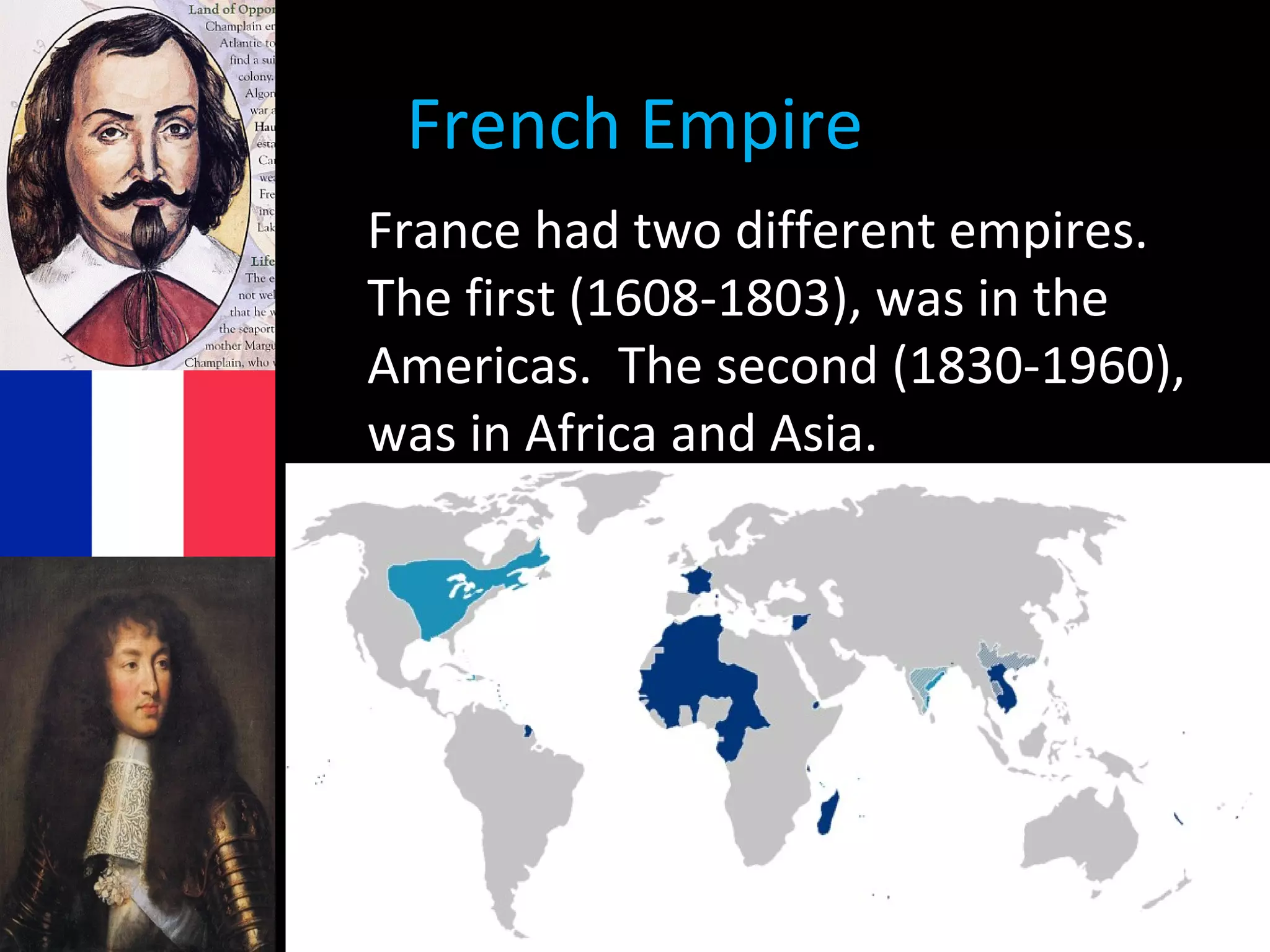 French Empire
France had two different empires.
The first (1608-1803), was in the
Americas. The second (1830-1960),
was in Africa and Asia.
 