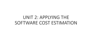 UNIT 2: APPLYING THE
SOFTWARE COST ESTIMATION
 