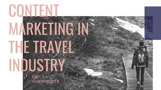 CONTENT
MARKETING IN
THE TRAVEL
INDUSTRYUNIT 2
ASSIGNMENT 5
 