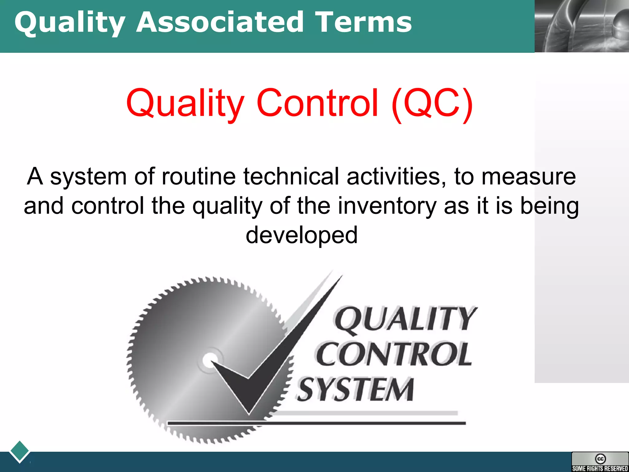 LOGOQuality Associated Terms
Quality Control (QC)
A system of routine technical activities, to measure
and control the quality of the inventory as it is being
developed
 