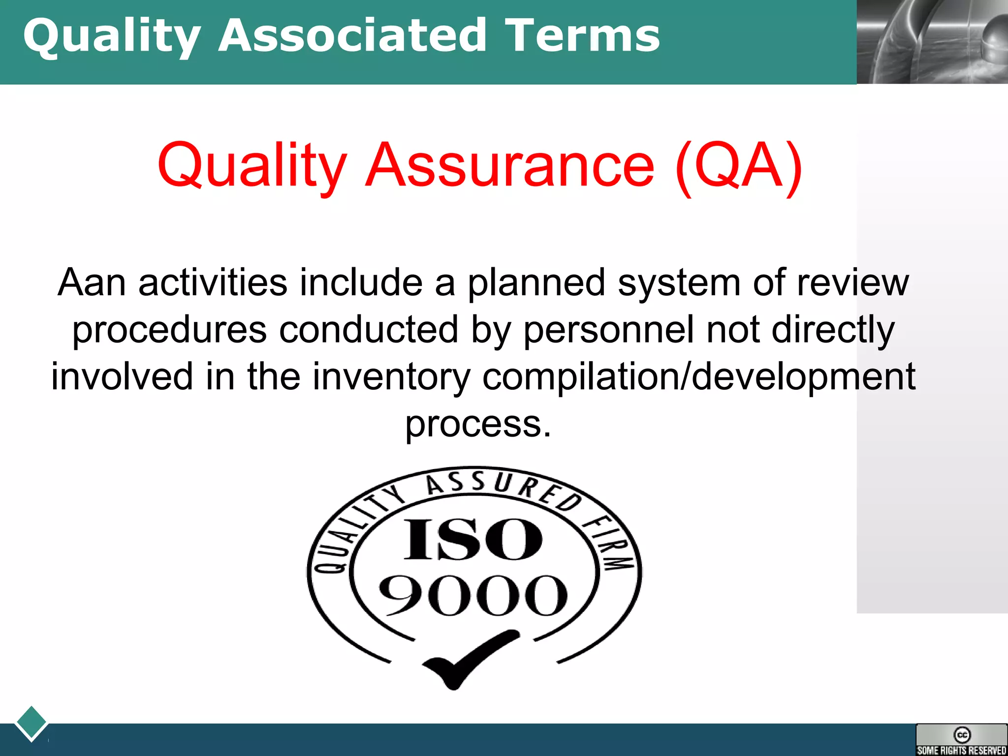 LOGOQuality Associated Terms
Quality Assurance (QA)
Aan activities include a planned system of review
procedures conducted by personnel not directly
involved in the inventory compilation/development
process.
 