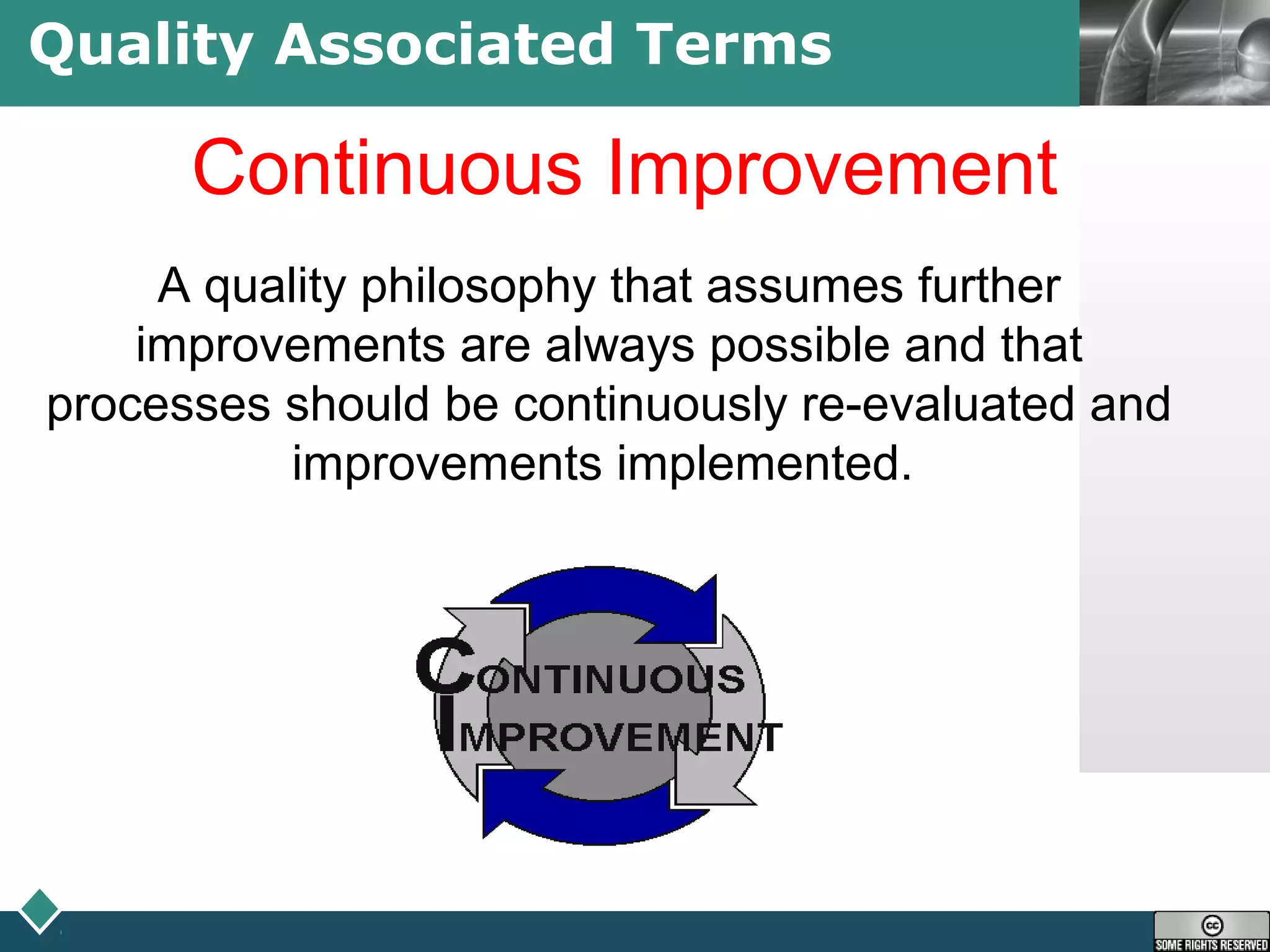 LOGOQuality Associated Terms
Continuous Improvement
A quality philosophy that assumes further
improvements are always possible and that
processes should be continuously re-evaluated and
improvements implemented.
 