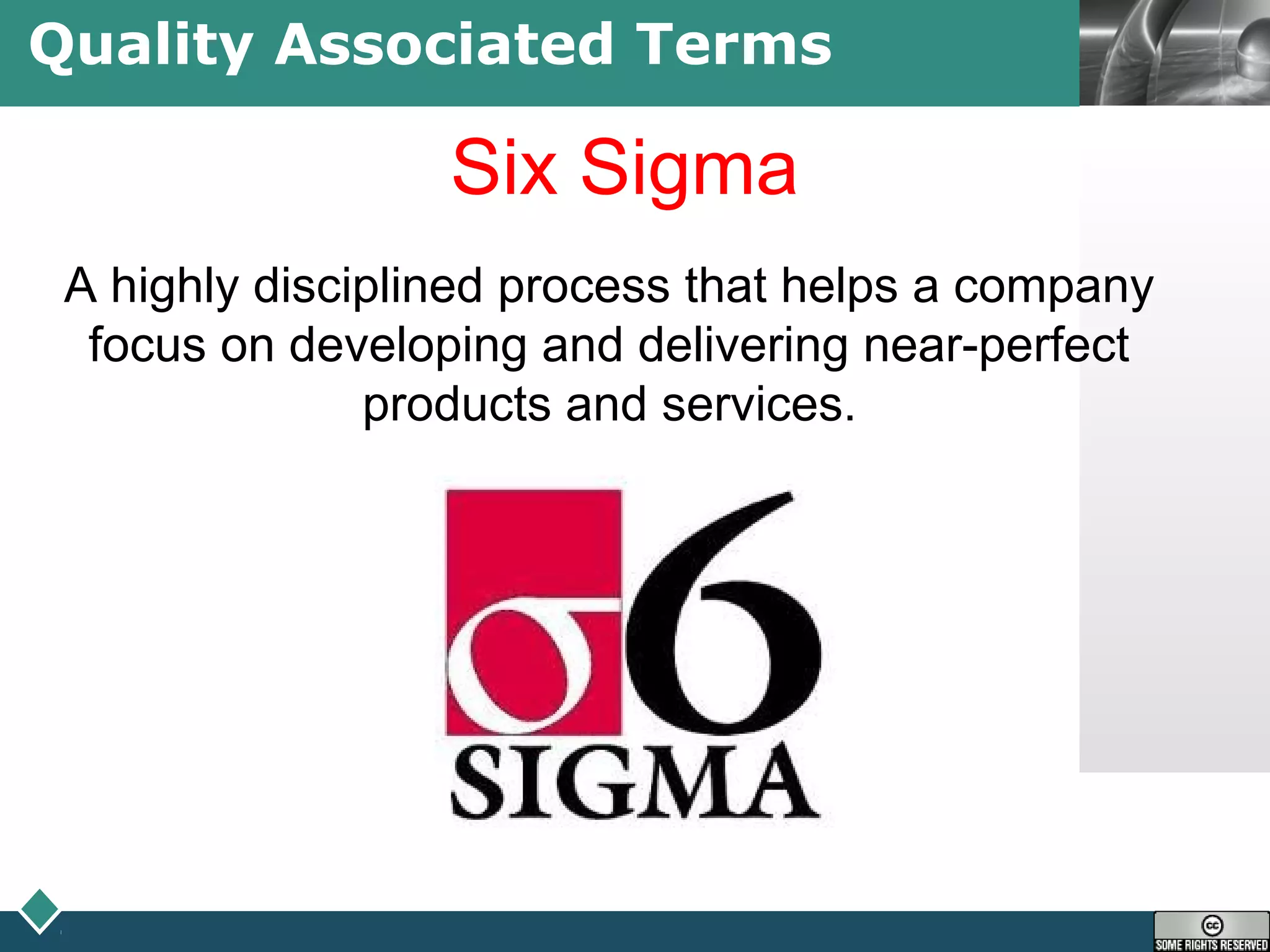 LOGOQuality Associated Terms
Six Sigma
A highly disciplined process that helps a company
focus on developing and delivering near-perfect
products and services.
 