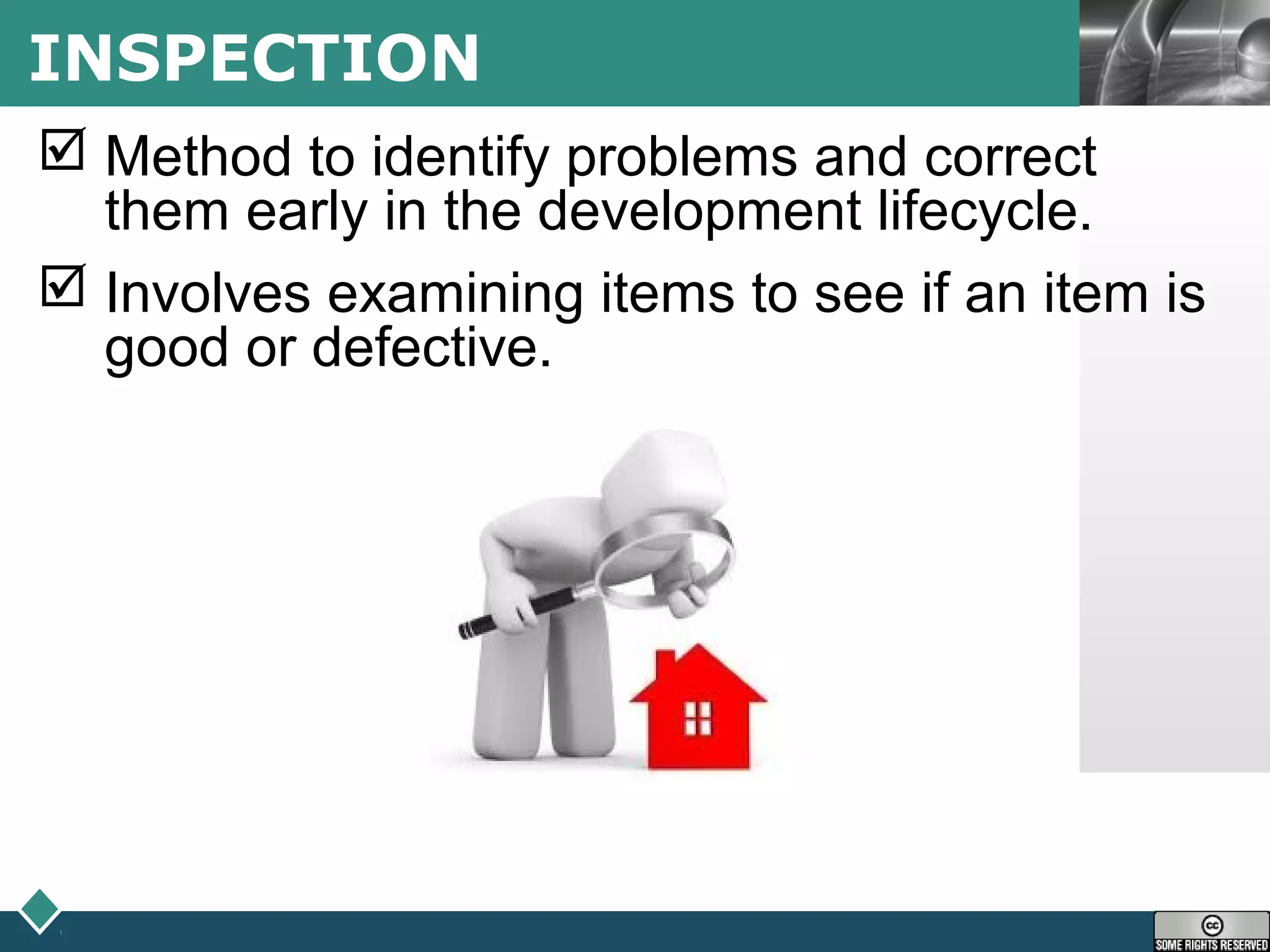 LOGOINSPECTION
 Method to identify problems and correct
them early in the development lifecycle.
 Involves examining items to see if an item is
good or defective.
 