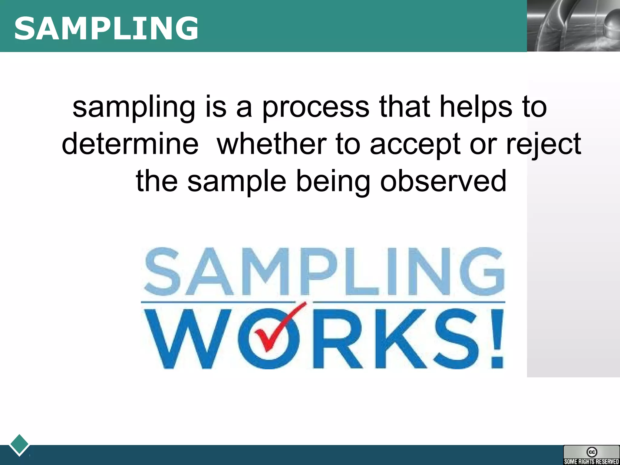 LOGOSAMPLING
sampling is a process that helps to
determine whether to accept or reject
the sample being observed
 