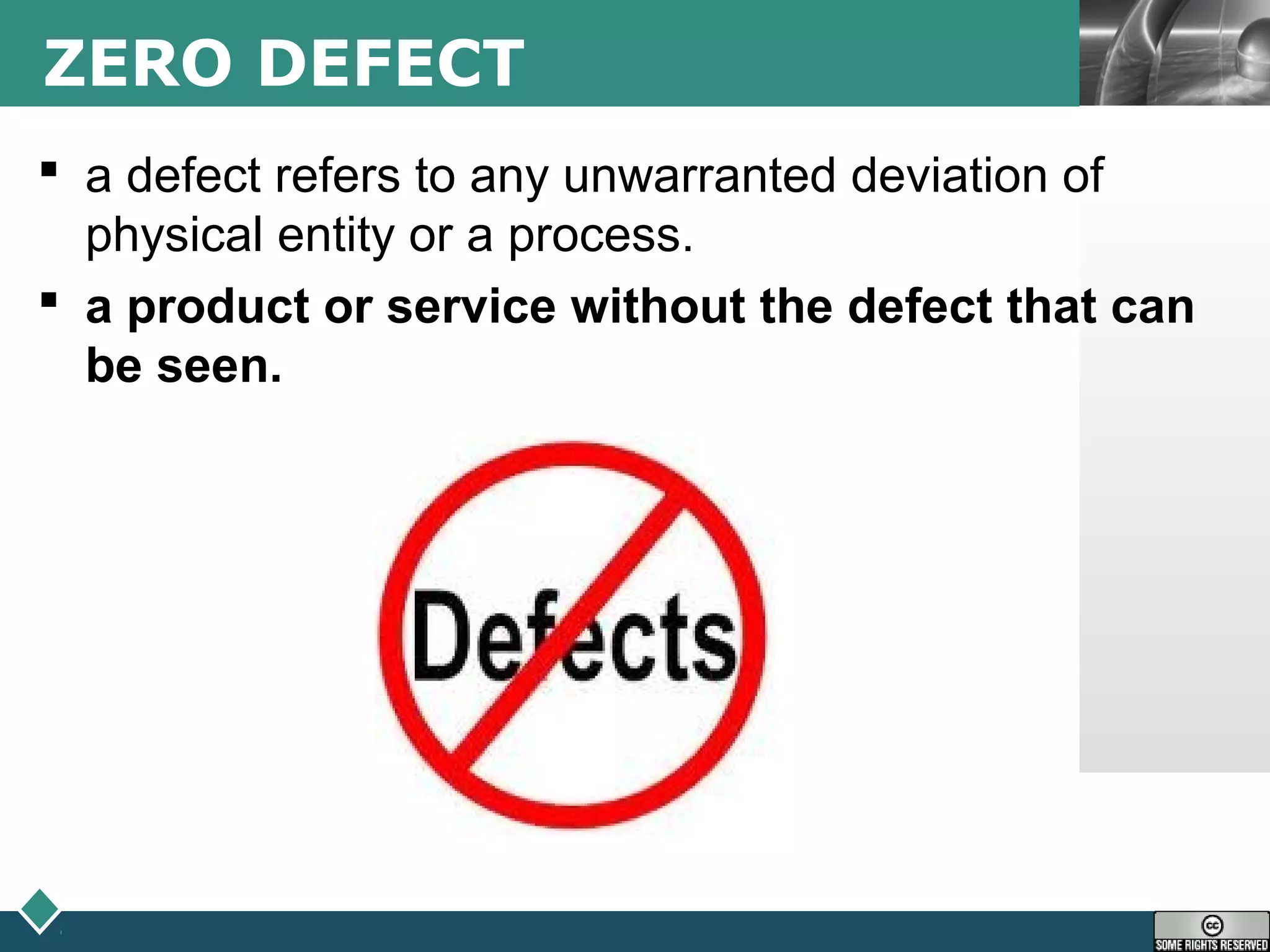 LOGOZERO DEFECT
 a defect refers to any unwarranted deviation of
physical entity or a process.
 a product or service without the defect that can
be seen.
 