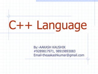 C++ Language 
By:-AAKASH KAUSHIK 
#9289817971, 98919893083 
Email-theaakashkumar@gmail.com 
 