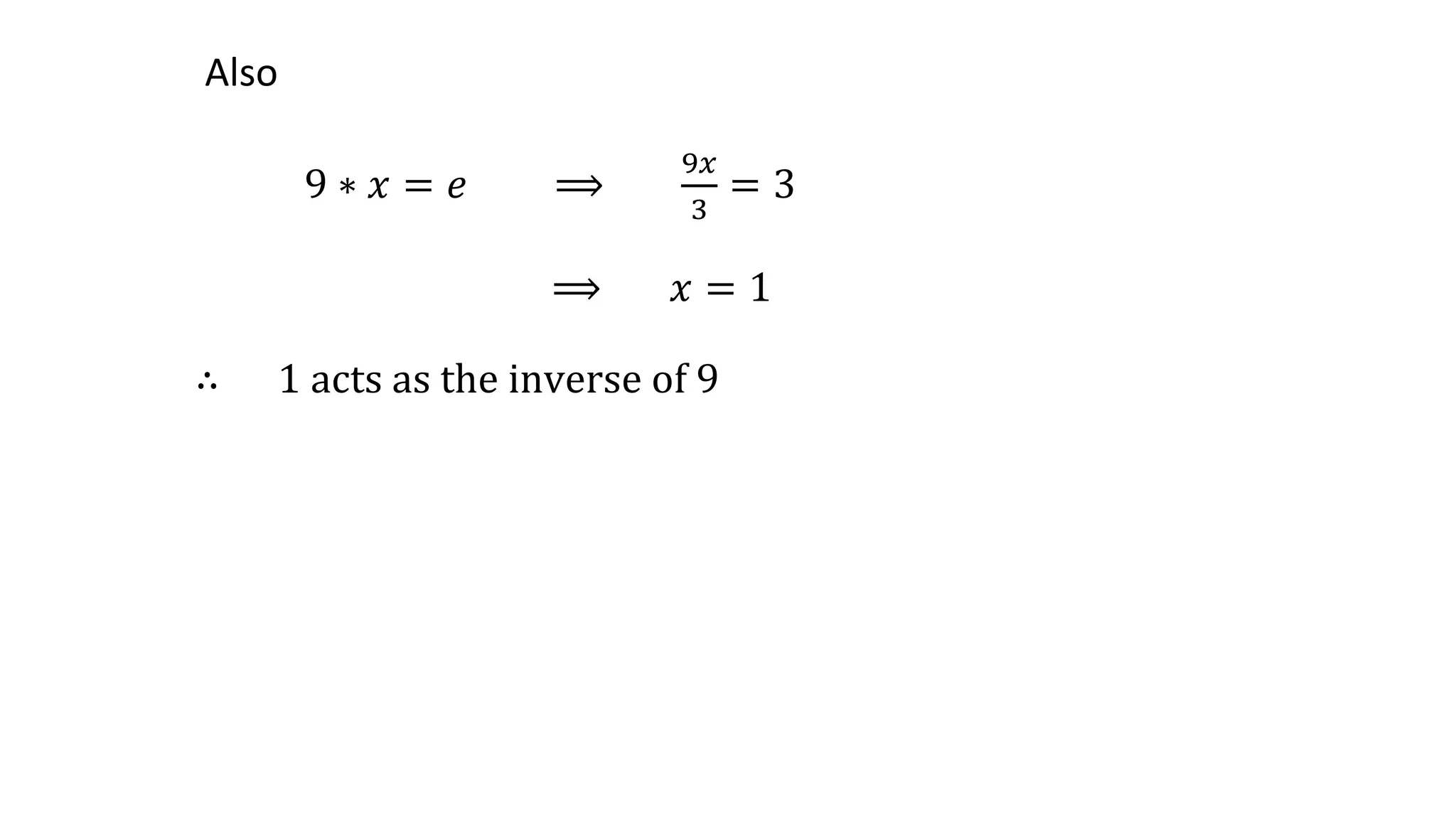Also
9 ∗ 𝑥 = 𝑒 ⟹
9𝑥
3
= 3
⟹ 𝑥 = 1
∴ 1 acts as the inverse of 9
 