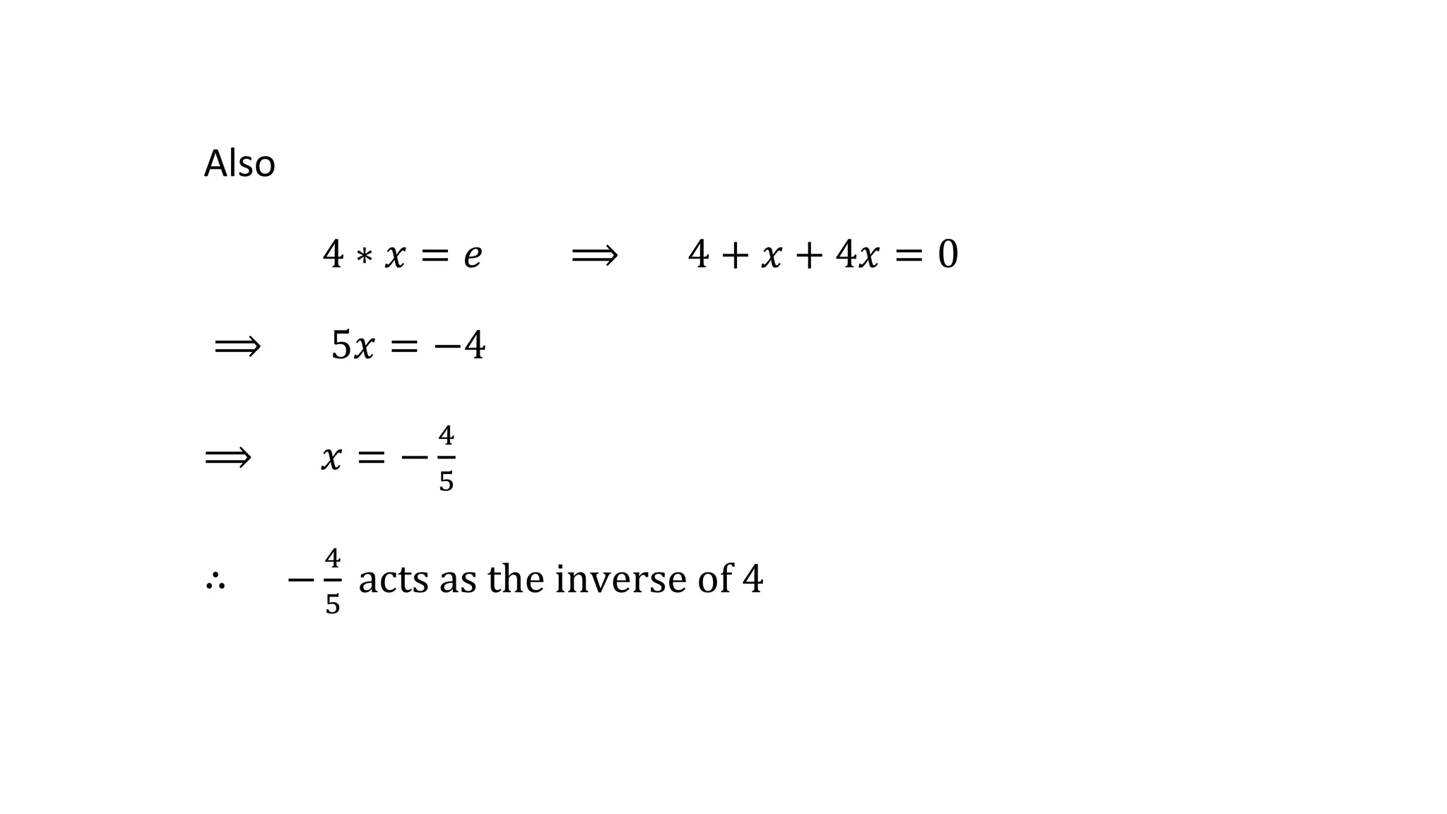 Also
4 ∗ 𝑥 = 𝑒 ⟹ 4 + 𝑥 + 4𝑥 = 0
⟹ 5𝑥 = −4
⟹ 𝑥 = −
4
5
∴ −
4
5
acts as the inverse of 4
 