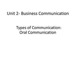 Unit 2- Business Communication
Types of Communication:
Oral Communication
 