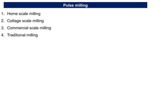 Pulse milling
1. Home scale milling
2. Cottage scale milling
3. Commercial scale milling
4. Traditional milling
 