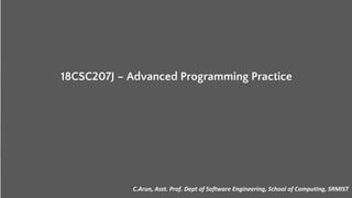 18CSC207J – Advanced Programming Practice
C.Arun, Asst. Prof. Dept of Software Engineering, School of Computing, SRMIST
 