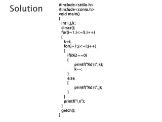 #include<stdio.h>
#include<conio.h>
void main()
{
int i,j,k;
clrscr();
for(i=1;i<=5;i++)
{
k=i;
for(j=1;j<=i;j++)
{
if(i%2==0)
{
printf("%dt",k);
k--;
}
else
{
printf("%dt",j);
}
}
printf("n");
}
getch();
}
 