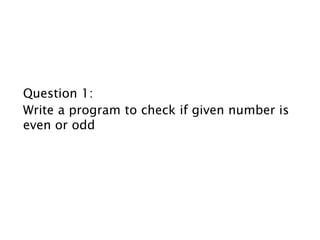 Question 1:
Write a program to check if given number is
even or odd
 