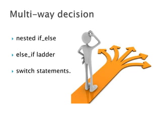  nested if_else
 else_if ladder
 switch statements.
 